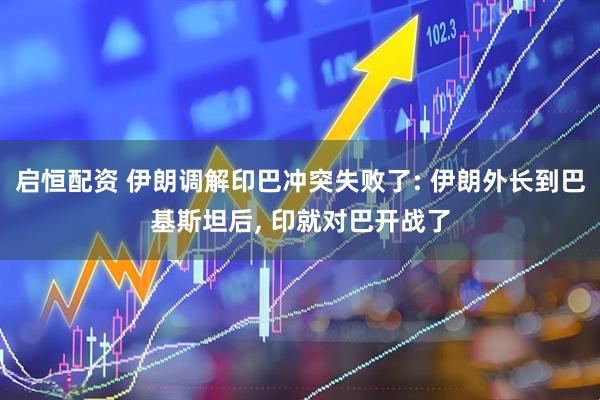 启恒配资 伊朗调解印巴冲突失败了: 伊朗外长到巴基斯坦后, 印就对巴开战了