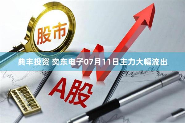 典丰投资 奕东电子07月11日主力大幅流出