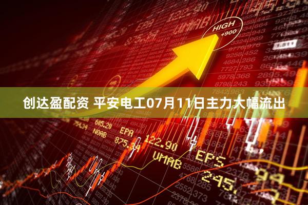 创达盈配资 平安电工07月11日主力大幅流出