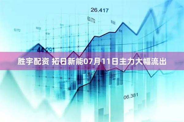 胜宇配资 拓日新能07月11日主力大幅流出
