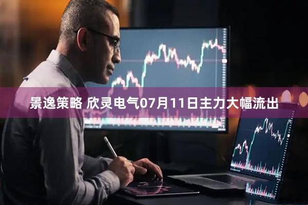 景逸策略 欣灵电气07月11日主力大幅流出