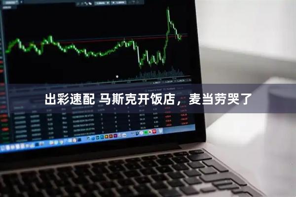 出彩速配 马斯克开饭店，麦当劳哭了