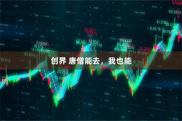 创界 唐僧能去，我也能