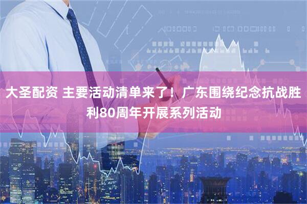 大圣配资 主要活动清单来了！广东围绕纪念抗战胜利80周年开展系列活动