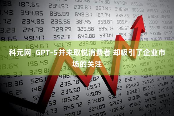科元网  GPT-5并未取悦消费者 却吸引了企业市场的关注