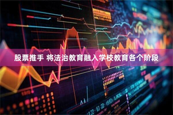 股票推手 将法治教育融入学校教育各个阶段