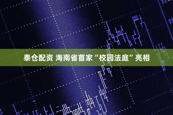 泰仓配资 海南省首家“校园法庭”亮相