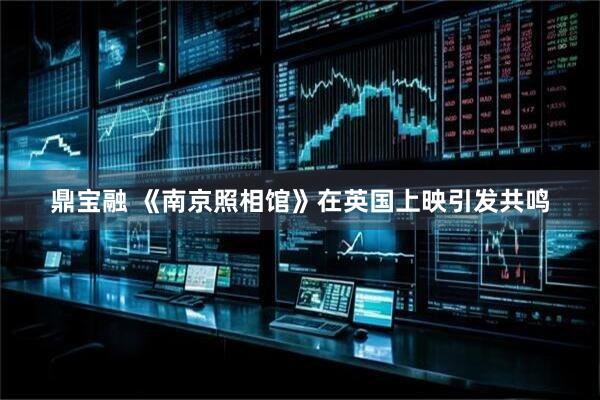 鼎宝融 《南京照相馆》在英国上映引发共鸣