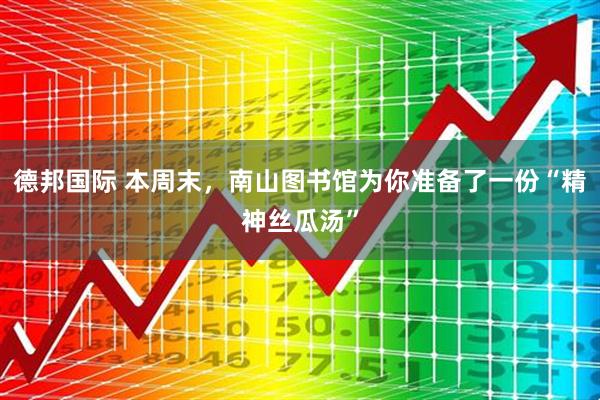 德邦国际 本周末，南山图书馆为你准备了一份“精神丝瓜汤”