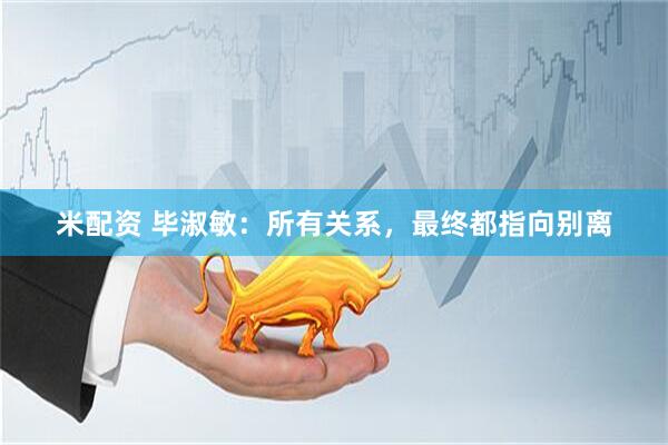 米配资 毕淑敏：所有关系，最终都指向别离