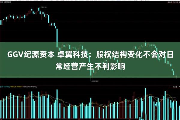 GGV纪源资本 卓翼科技：股权结构变化不会对日常经营产生不利影响