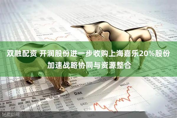 双融配资 开润股份进一步收购上海嘉乐20%股份 加速战略协同与资源整合