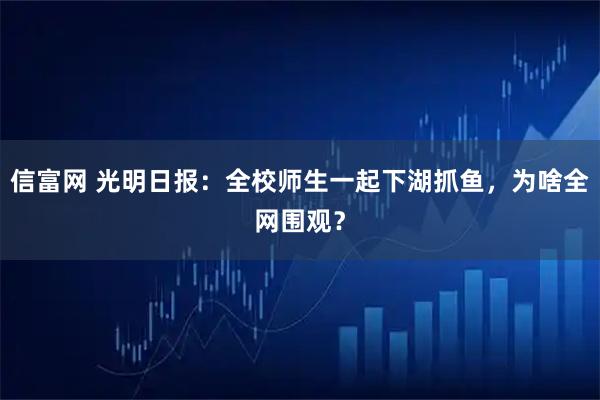 信富网 光明日报：全校师生一起下湖抓鱼，为啥全网围观？