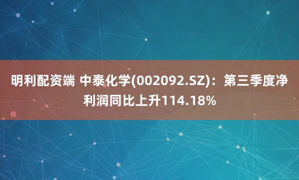 明利配资端 中泰化学(002092.SZ)：第三季度净利润同比上升114.18%