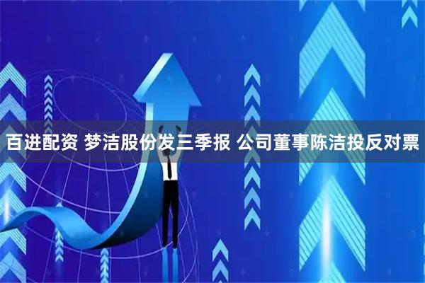 百进配资 梦洁股份发三季报 公司董事陈洁投反对票