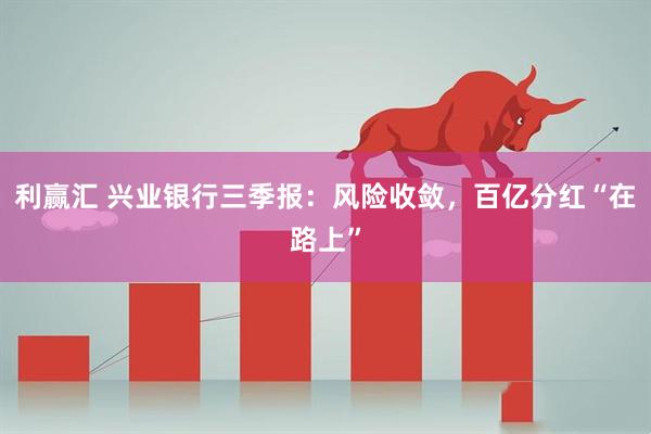 利赢汇 兴业银行三季报：风险收敛，百亿分红“在路上”