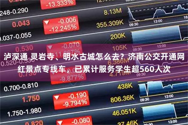 泸深通 灵岩寺、明水古城怎么去？济南公交开通网红景点专线车，已累计服务学生超560人次