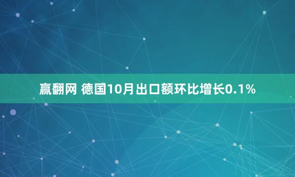 赢翻网 德国10月出口额环比增长0.1%