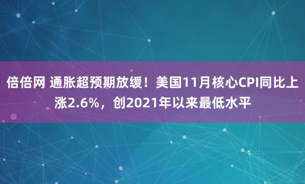 倍倍网 通胀超预期放缓！美国11月核心CPI同比上涨2.6%，创2021年以来最低水平