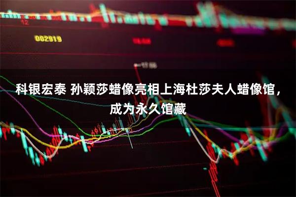 科银宏泰 孙颖莎蜡像亮相上海杜莎夫人蜡像馆，成为永久馆藏