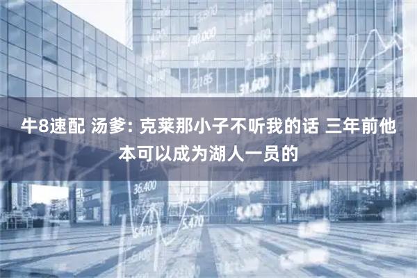 牛8速配 汤爹: 克莱那小子不听我的话 三年前他本可以成为湖人一员的
